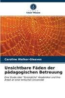 Unsichtbare Fäden der pädagogischen Betreuung: Eine Studie über "fürsorgliche" Akademiker und ihre Arbeit an einer britischen Universität 6203661910 Book Cover