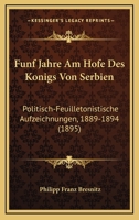 Funf Jahre Am Hofe Des Konigs Von Serbien: Politisch-Feuilletonistische Aufzeichnungen, 1889-1894 (1895) 1168370574 Book Cover
