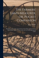 The Farmer's Land-Measurer or Pocket Companion: Showing at One View the Content of Any Piece of Land from Dimensions Taken in Yards with a Set of Useful Agricultural Tables 1014208904 Book Cover