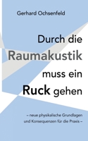 Durch die Raumakustik muss ein Ruck gehen: - neue physikalische Grundlagen und Konsequenzen für die Praxis - 334737097X Book Cover