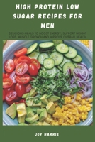 High Protein Low Sugar Recipes for Men: Delicious Meals to Boost Energy, Support Weight Loss, Muscle Growth and Improve Overall Health B0DY35RWT2 Book Cover
