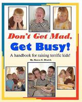 Don't Get Mad, Get Busy!: A handbook for raising terrific kids! 1449917348 Book Cover