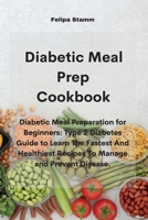 Diabetic Meal Prep Cookbook: Diabetic Meal Preparation for Beginners: Type 2 Diabetes Guide to Learn The Fastest And Healthiest Recipes To Manage and Prevent Disease. 1802331247 Book Cover
