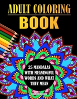 Adult Coloring Book - 25 Mandalas With Meaningful Words And What They Mean: 25 mandalas to focus your thoughts on the essentials, create clarity, sensitize you, relax and give you the drive to keep go B08JF17QGK Book Cover