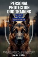 PERSONAL PROTECTION DOG TRAINING GUIDE FOR BEGINNERS: Train, Bond, and Build a Reliable Protection Puppy from Scratch — A Beginner’s Blueprint for ... and Control (POSITIVE REINFORCEMENT PET HOME) B0G43NTHTH Book Cover
