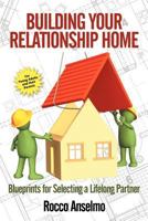 Building Your Relationship Home: Blueprints for Selecting a Lifelong Partner 1468572830 Book Cover