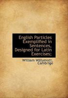English Particles Exemplified in Sentences, Designed for Latin Exercises; 1140849638 Book Cover