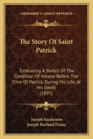 The Story Of Saint Patrick, With A Sketch Of Ireland's Condition Before And After Patrick's Time, Volumes 1-2 0530326663 Book Cover