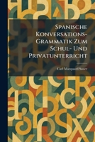 Spanische Konversations-Grammatik Zum Schul- Und Privatunterricht (German Edition) 102600067X Book Cover