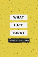 What I Ate Today: Daily Food and Exercise Journal, 90 Days Meal and Activity Tracker/ Diary (Food Journals for Weight Loss & Health) 1725073412 Book Cover