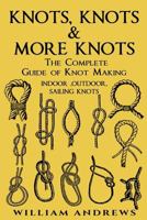 Knots, Knots & More Knots: The Complete Guide of Knot Making - Indoor, Outdoor, Sailing Knots (Knot Tying, Splicing, Ropework, Macrame #1) 1540673944 Book Cover