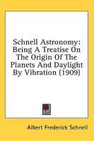 Schnell Astronomy: Being A Treatise On The Origin Of The Planets And Daylight By Vibration 0548671842 Book Cover