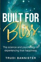Built For Bliss: The science and psychology of experiencing true happiness 1547233974 Book Cover
