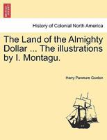 The Land of the Almighty Dollar ... The illustrations by I. Montagu. 1241333165 Book Cover