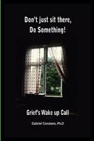 Don't Just Sit There, Do Something!: Grief's Wake Up Call. 160746120X Book Cover