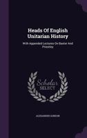 Heads of English Unitarian History With Appended Lectures on Baxter and Priestley 1017333289 Book Cover