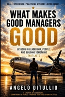 What Makes Good Managers Good: Lessons in Leadership, People, and Lessons that Last B0HG3RQQVD Book Cover