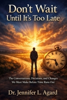 Don’t Wait Until It’s Too Late: The Conversations, Decisions, and Changes We Must Make Before Time Runs Out B0H8L8YPB6 Book Cover