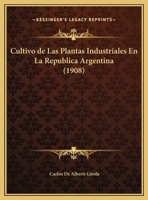 Cultivo de Las Plantas Industriales En La Republica Argentina (1908) 1168016843 Book Cover