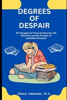 Degrees of Despair: The Struggle for Financial Security with Education and the Paradox of Unfulfilled Potential B0CQZ35QPH Book Cover