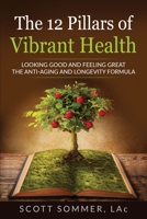The 12 Pillars of Vibrant Health: Looking Good and Feeling Great...The Anti-Aging and Longevity Formula 1962570843 Book Cover