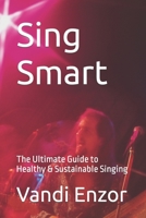 Sing Smart: The Ultimate Guide to Healthy & Sustainable Singing B0BW2TXJM1 Book Cover