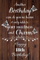 Another Birthday can do you no harm it only adds to your sweetness and charm Happy 18th Birthday: 18 Year Old Birthday Gift Gratitude Journal / Notebook / Diary / Unique Greeting Card 1692863363 Book Cover