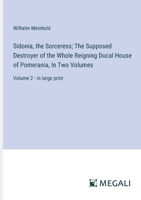 Sidonia, the Sorceress; The Supposed Destroyer of the Whole Reigning Ducal House of Pomerania, In Two Volumes: Volume 2 - in large print 3387056486 Book Cover