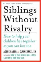 Siblings Without Rivalry: How to Help Your Children Live Together So You Can Live Too