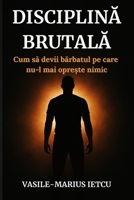 DISCIPLINA BRUTALA: Cum sa devii barbatul pe care nu-l mai opre?te nimic (Italian Edition) B0F84G9DV7 Book Cover
