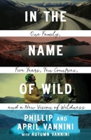 In the Name of Wild: One Family, Five Years, Ten Countries, and a New Vision of Wildness 0774890401 Book Cover