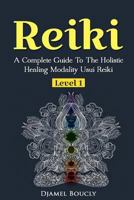 Reiki A Complete Guide To The Holistic Healing Modality Usui Reiki Level 1: A Complete Guide To The Holistic Healing Modality Usui Reiki Level 1 1537394843 Book Cover