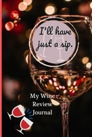 I'll Just Have A Sip: My Wine Review Journal. Over 100 Pages With Prompts For Wine Tasters. 1676958495 Book Cover