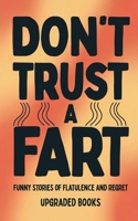 Don't Trust A Fart: Funny Stories of Flatulence and Regret 1923591045 Book Cover
