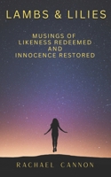 Lambs & Lilies: Musings of Likeness Redeemed and Innocence Restored 1961180219 Book Cover