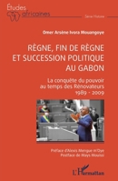 Règne, fin de règne et succession politique au Gabon: La conquête du pouvoir au temps des Rénovateurs 1989 - 2009 (Études Africaines) (French Edition) 2336427532 Book Cover