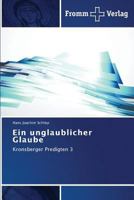 Ein unglaublicher Glaube: Kronsberger Predigten 3 3841605346 Book Cover