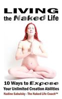 Living the Naked Life: 10 Ways to Expose Your Unlimited Creation Abilities 1466422831 Book Cover