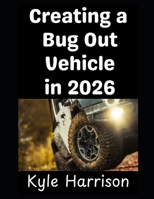 Creating a Bug Out Vehicle in 2026: Turning Your Ordinary Car Into A Bug Out Rig That Will Take You and Your Family To Safety (Preparedness Post with Kyle Harrison) B0GRGJNT5T Book Cover