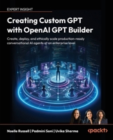 Creating Custom GPT with OpenAI GPT Builder: Create, deploy and ethically scale production-ready conversational AI agents at an enterprise level 1836643373 Book Cover