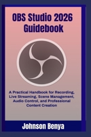 OBS Studio 2026 Guidebook: A Practical Handbook for Recording, Live Streaming, Scene Management, Audio Control, and Professional Content Creation B0H68159CF Book Cover
