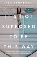 It's Not Supposed to Be This Way: Finding Unexpected Strength When Disappointments Leave You Shattered 0718039858 Book Cover