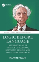 Logic Before Language: Rethinking AI in the Age of Illusion, Bertrand Russell and the Future of Real AI (Security, Audit and Leadership Series) 1041235666 Book Cover