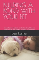 BUILDING A BOND WITH YOUR PET: The Ultimate Guide to Understanding Behavior, Building Trust, and Raising a Happy Companion B0H766GWKK Book Cover