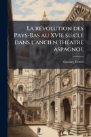 La révolution des Pays-Bas au XVIe siècle dans l'ancien théatre aspagnol 1178854957 Book Cover