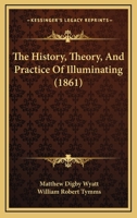 The History, Theory, And Practice Of Illuminating 1171637209 Book Cover