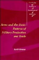 Arms and the State: Patterns of Military Production and Trade (Cambridge Studies in International Relations) 0521558662 Book Cover
