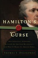 Hamilton's Curse: How Jefferson's Arch Enemy Betrayed the American Revolution--and What It Means for Americans Today 0307382842 Book Cover