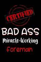 Certified Bad Ass Miracle-Working Foreman: Funny Gift Notebook for Employee, Coworker or Boss 1091157596 Book Cover