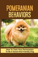 Pomeranian Behaviors: How To Train Your Pomeranian To Be A Good And Friendly Dog: Pomeranian Training null Book Cover